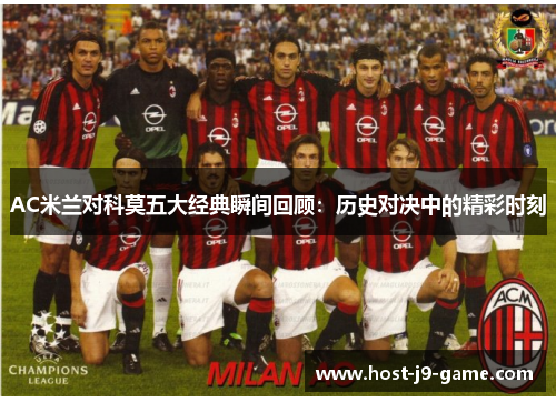 AC米兰对科莫五大经典瞬间回顾:历史对决中的精彩时刻 AC米兰对科莫五大经典瞬间回顾:历史对决中的精彩时刻