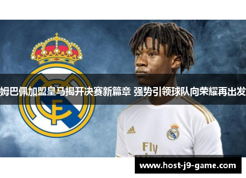 姆巴佩加盟皇马揭开决赛新篇章 强势引领球队向荣耀再出发 姆巴佩加盟皇马揭开决赛新篇章 强势引领球队向荣耀再出发