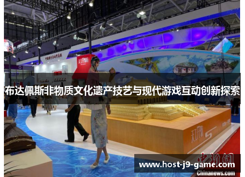 布达佩斯非物质文化遗产技艺与现代游戏互动创新探索 布达佩斯非物质文化遗产技艺与现代游戏互动创新探索