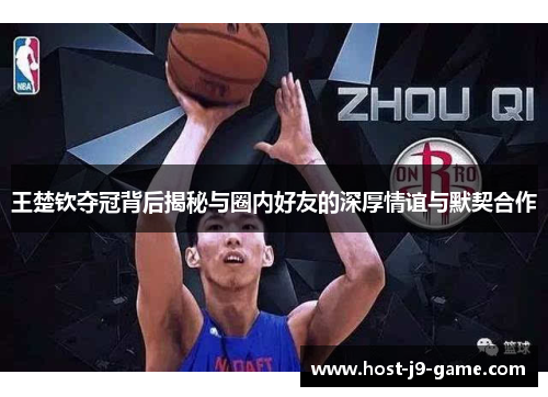 王楚钦夺冠背后揭秘与圈内好友的深厚情谊与默契合作 王楚钦夺冠背后揭秘与圈内好友的深厚情谊与默契合作
