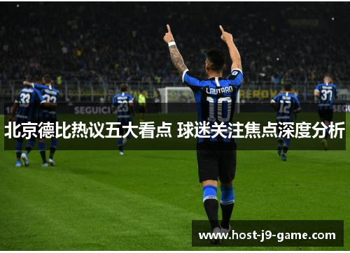北京德比热议五大看点 球迷关注焦点深度分析 北京德比热议五大看点 球迷关注焦点深度分析