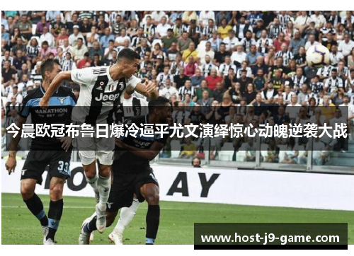 今晨欧冠布鲁日爆冷逼平尤文演绎惊心动魄逆袭大战 今晨欧冠布鲁日爆冷逼平尤文演绎惊心动魄逆袭大战