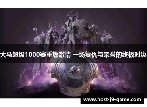 大马超级1000赛重燃激情 一场复仇与荣誉的终极对决 大马超级1000赛重燃激情 一场复仇与荣誉的终极对决