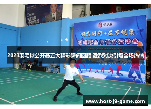 2023羽毛球公开赛五大精彩瞬间回顾 激烈对决引爆全场热情 2023羽毛球公开赛五大精彩瞬间回顾 激烈对决引爆全场热情