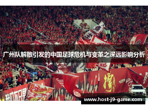 广州队解散引发的中国足球危机与变革之深远影响分析 广州队解散引发的中国足球危机与变革之深远影响分析