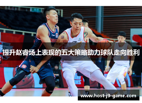 提升赵睿场上表现的五大策略助力球队走向胜利 提升赵睿场上表现的五大策略助力球队走向胜利