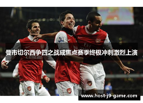 曼市切尔西争四之战成焦点赛季终极冲刺激烈上演 曼市切尔西争四之战成焦点赛季终极冲刺激烈上演