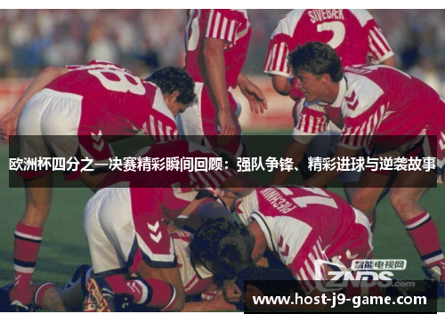 欧洲杯四分之一决赛精彩瞬间回顾:强队争锋、精彩进球与逆袭故事 欧洲杯四分之一决赛精彩瞬间回顾:强队争锋、精彩进球与逆袭故事