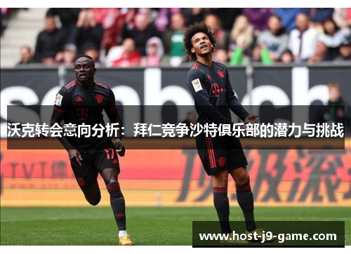 沃克转会意向分析:拜仁竞争沙特俱乐部的潜力与挑战 沃克转会意向分析:拜仁竞争沙特俱乐部的潜力与挑战