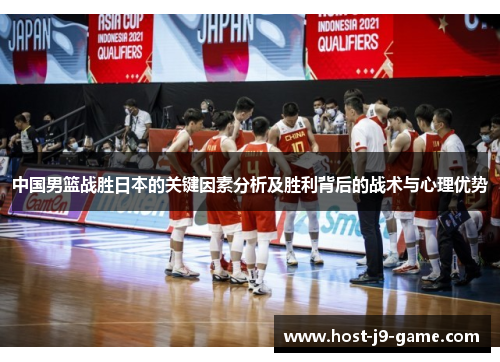 中国男篮战胜日本的关键因素分析及胜利背后的战术与心理优势 中国男篮战胜日本的关键因素分析及胜利背后的战术与心理优势