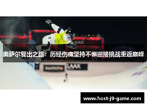 奥萨尔复出之路:历经伤痛坚持不懈迎接挑战重返巅峰 奥萨尔复出之路:历经伤痛坚持不懈迎接挑战重返巅峰
