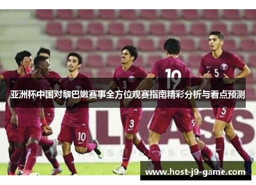 亚洲杯中国对黎巴嫩赛事全方位观赛指南精彩分析与看点预测 亚洲杯中国对黎巴嫩赛事全方位观赛指南精彩分析与看点预测