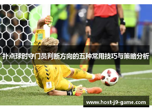 扑点球时守门员判断方向的五种常用技巧与策略分析 扑点球时守门员判断方向的五种常用技巧与策略分析