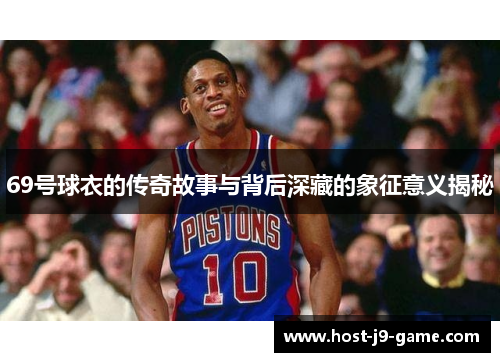 69号球衣的传奇故事与背后深藏的象征意义揭秘 69号球衣的传奇故事与背后深藏的象征意义揭秘