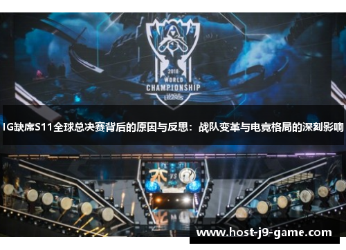 IG缺席S11全球总决赛背后的原因与反思:战队变革与电竞格局的深刻影响 IG缺席S11全球总决赛背后的原因与反思:战队变革与电竞格局的深刻影响