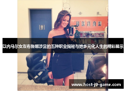 以内马尔女友布鲁娜涉足的五种职业揭秘与她多元化人生的精彩展示 以内马尔女友布鲁娜涉足的五种职业揭秘与她多元化人生的精彩展示
