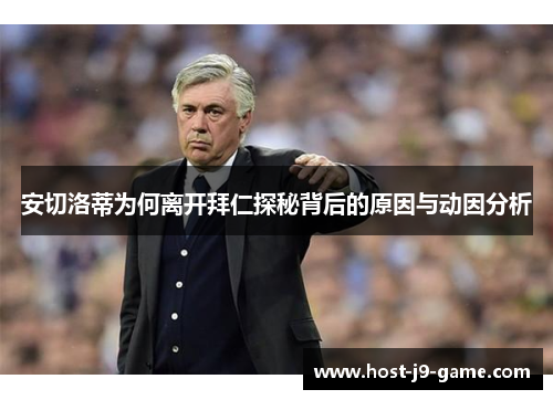 安切洛蒂为何离开拜仁探秘背后的原因与动因分析 安切洛蒂为何离开拜仁探秘背后的原因与动因分析