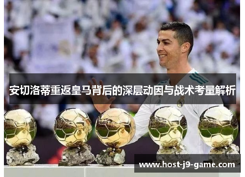 安切洛蒂重返皇马背后的深层动因与战术考量解析 安切洛蒂重返皇马背后的深层动因与战术考量解析