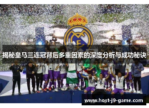 揭秘皇马三连冠背后多重因素的深度分析与成功秘诀 揭秘皇马三连冠背后多重因素的深度分析与成功秘诀