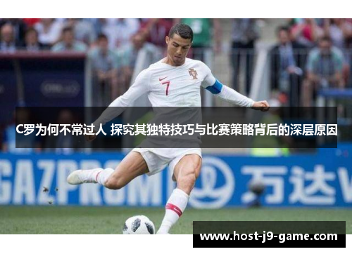C罗为何不常过人 探究其独特技巧与比赛策略背后的深层原因 C罗为何不常过人 探究其独特技巧与比赛策略背后的深层原因