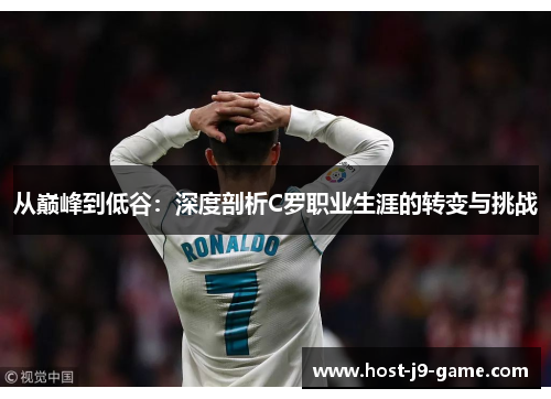 从巅峰到低谷:深度剖析C罗职业生涯的转变与挑战 从巅峰到低谷:深度剖析C罗职业生涯的转变与挑战