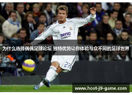 为什么选择偶偶足球论坛 独特优势让你体验与众不同的足球世界 为什么选择偶偶足球论坛 独特优势让你体验与众不同的足球世界