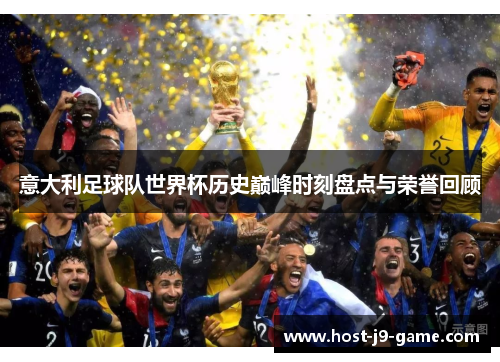 意大利足球队世界杯历史巅峰时刻盘点与荣誉回顾 意大利足球队世界杯历史巅峰时刻盘点与荣誉回顾