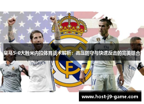 皇马5-0大胜米内拉体育战术解析:高压防守与快速反击的完美结合 皇马5-0大胜米内拉体育战术解析:高压防守与快速反击的完美结合