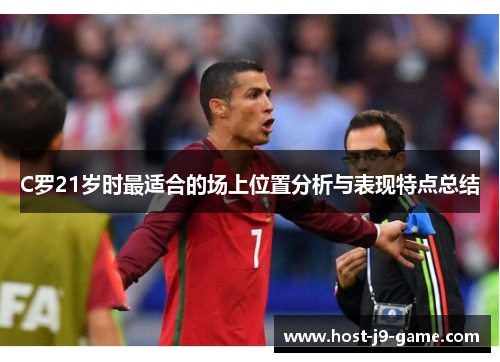 C罗21岁时最适合的场上位置分析与表现特点总结 C罗21岁时最适合的场上位置分析与表现特点总结
