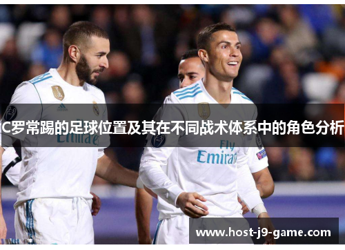 C罗常踢的足球位置及其在不同战术体系中的角色分析 C罗常踢的足球位置及其在不同战术体系中的角色分析
