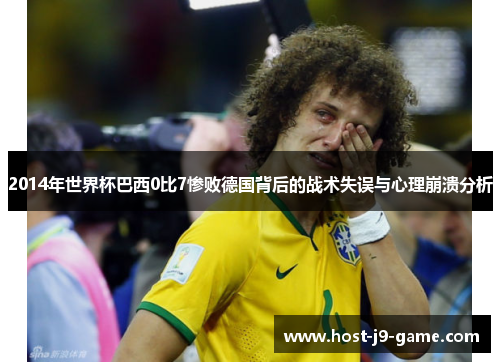 2014年世界杯巴西0比7惨败德国背后的战术失误与心理崩溃分析 2014年世界杯巴西0比7惨败德国背后的战术失误与心理崩溃分析