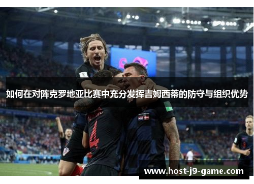 如何在对阵克罗地亚比赛中充分发挥吉姆西蒂的防守与组织优势 如何在对阵克罗地亚比赛中充分发挥吉姆西蒂的防守与组织优势