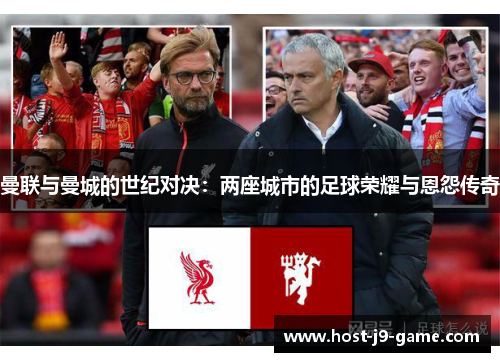 曼联与曼城的世纪对决:两座城市的足球荣耀与恩怨传奇 曼联与曼城的世纪对决:两座城市的足球荣耀与恩怨传奇