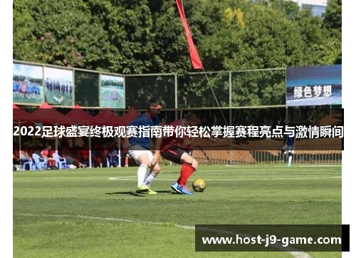 2022足球盛宴终极观赛指南带你轻松掌握赛程亮点与激情瞬间 2022足球盛宴终极观赛指南带你轻松掌握赛程亮点与激情瞬间
