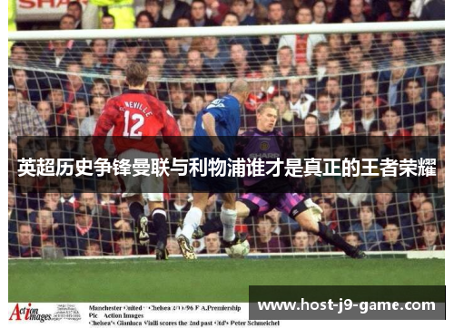 英超历史争锋曼联与利物浦谁才是真正的王者荣耀 英超历史争锋曼联与利物浦谁才是真正的王者荣耀