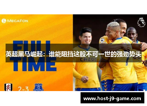 英超黑马崛起:谁能阻挡这股不可一世的强劲势头 英超黑马崛起:谁能阻挡这股不可一世的强劲势头