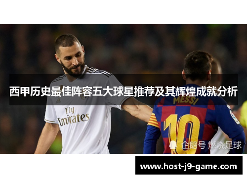 西甲历史最佳阵容五大球星推荐及其辉煌成就分析 西甲历史最佳阵容五大球星推荐及其辉煌成就分析