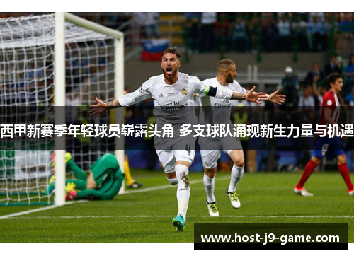 西甲新赛季年轻球员崭露头角 多支球队涌现新生力量与机遇 西甲新赛季年轻球员崭露头角 多支球队涌现新生力量与机遇