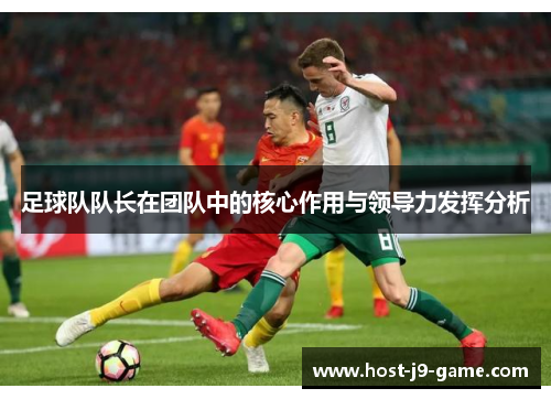 足球队队长在团队中的核心作用与领导力发挥分析 足球队队长在团队中的核心作用与领导力发挥分析