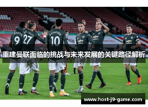 重建曼联面临的挑战与未来发展的关键路径解析 重建曼联面临的挑战与未来发展的关键路径解析