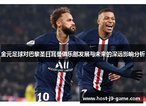 金元足球对巴黎圣日耳曼俱乐部发展与未来的深远影响分析 金元足球对巴黎圣日耳曼俱乐部发展与未来的深远影响分析