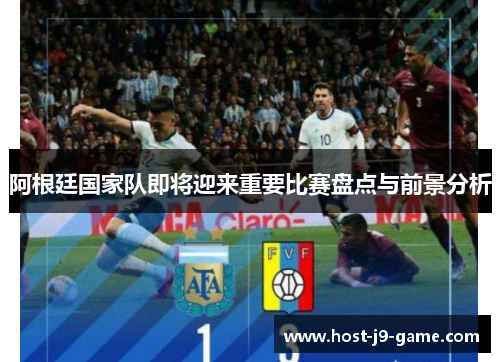 阿根廷国家队即将迎来重要比赛盘点与前景分析 阿根廷国家队即将迎来重要比赛盘点与前景分析