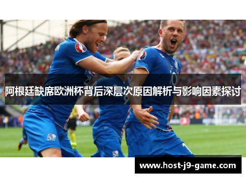 阿根廷缺席欧洲杯背后深层次原因解析与影响因素探讨 阿根廷缺席欧洲杯背后深层次原因解析与影响因素探讨