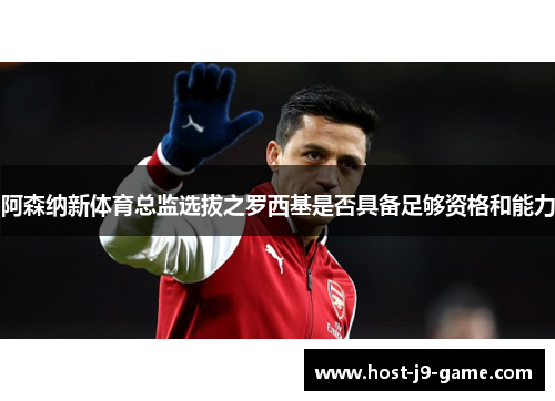 阿森纳新体育总监选拔之罗西基是否具备足够资格和能力 阿森纳新体育总监选拔之罗西基是否具备足够资格和能力
