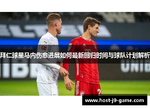 拜仁球星马内伤愈进展如何最新回归时间与球队计划解析 拜仁球星马内伤愈进展如何最新回归时间与球队计划解析