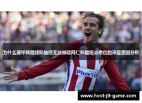 为什么德甲其他球队始终无法撼动拜仁长期统治地位的深层原因分析 为什么德甲其他球队始终无法撼动拜仁长期统治地位的深层原因分析