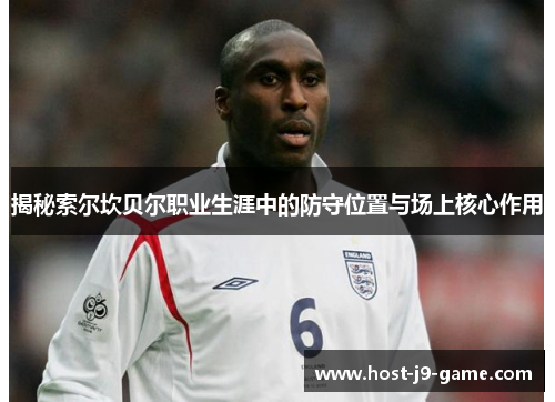 揭秘索尔坎贝尔职业生涯中的防守位置与场上核心作用 揭秘索尔坎贝尔职业生涯中的防守位置与场上核心作用