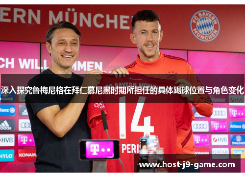 深入探究鲁梅尼格在拜仁慕尼黑时期所担任的具体踢球位置与角色变化