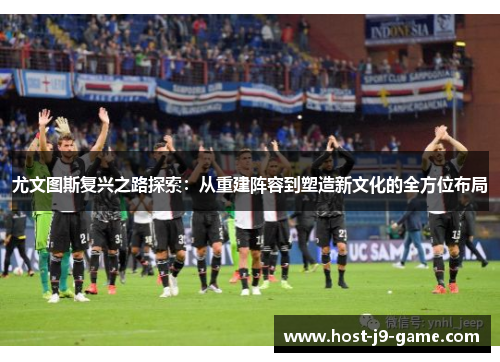 尤文图斯复兴之路探索：从重建阵容到塑造新文化的全方位布局