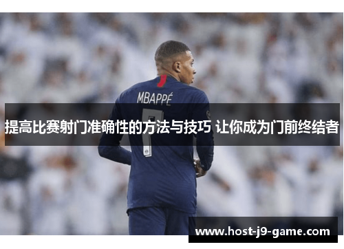 提高比赛射门准确性的方法与技巧 让你成为门前终结者 提高比赛射门准确性的方法与技巧 让你成为门前终结者